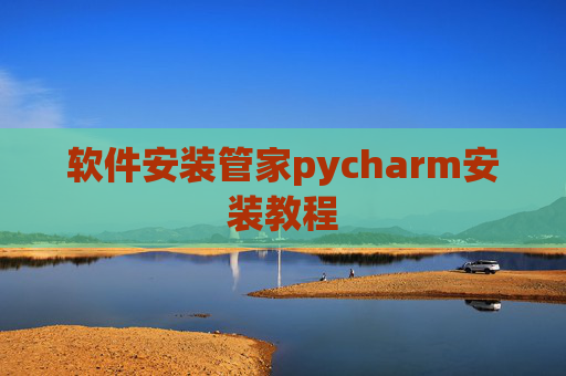 软件安装管家pycharm安装教程